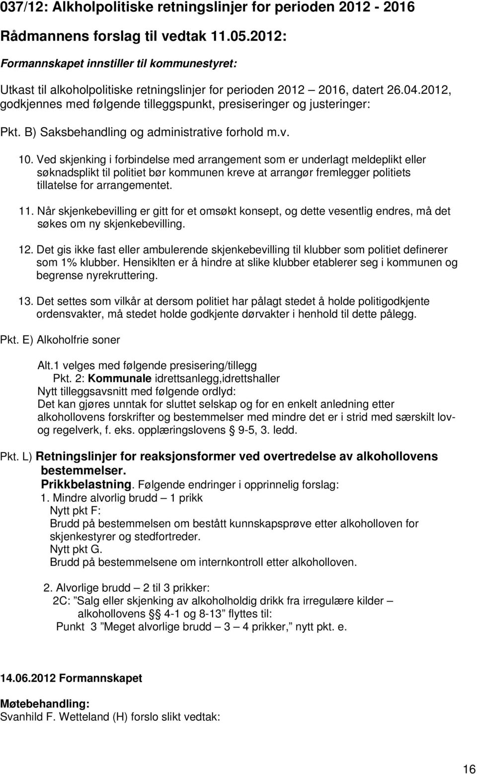 Ved skjenking i forbindelse med arrangement som er underlagt meldeplikt eller søknadsplikt til politiet bør kommunen kreve at arrangør fremlegger politiets tillatelse for arrangementet. 11.