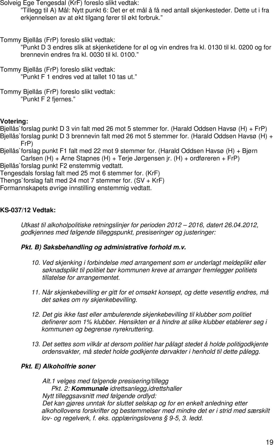 Tommy Bjellås (FrP) foreslo slikt vedtak: Punkt F 1 endres ved at tallet 10 tas ut. Tommy Bjellås (FrP) foreslo slikt vedtak: Punkt F 2 fjernes.