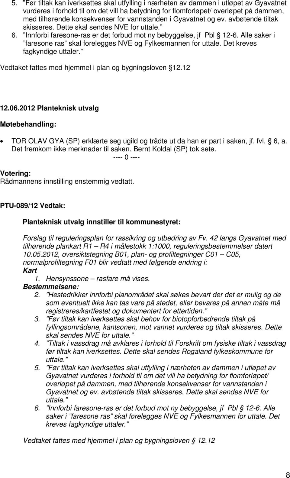 Alle saker i faresone ras skal forelegges NVE og Fylkesmannen for uttale. Det kreves fagkyndige uttaler. Vedtaket fattes med hjemmel i plan og bygningsloven 12.12 12.06.