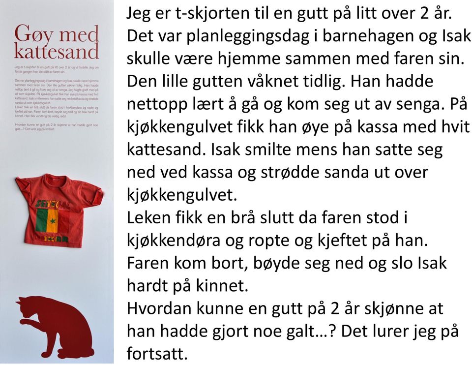 Isak smilte mens han satte seg ned ved kassa og strødde sanda ut over kjøkkengulvet.