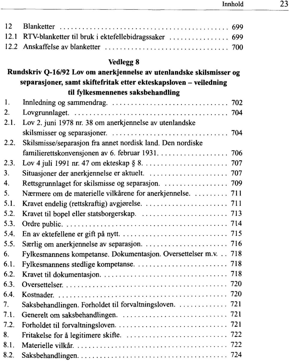 saksbehandling 1. Innledning og sammendrag 702 2. Lovgrunnlaget 704 2.1. Lov 2. juni 1978 nr. 38 om anerkjennelse av utenlandske skilsmisser og separasjoner 704 2.2. Skilsmisse/separasjon fra annet nordisk land.