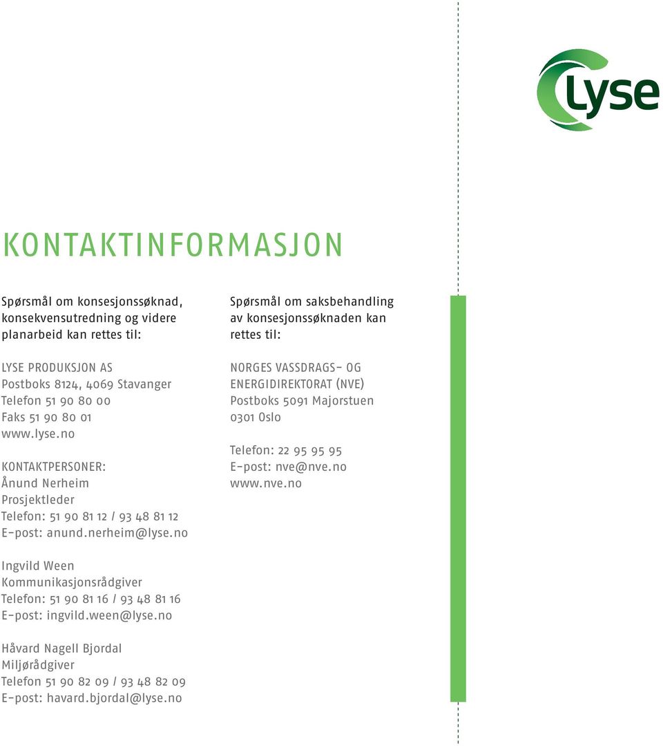 no Spørsmål om saksbehandling av konsesjonssøknaden kan rettes til: Norges vassdrags- og energidirektorat (NVE) Postboks 5091 Majorstuen 0301 Oslo Telefon: 22 95 95 95 E-post: