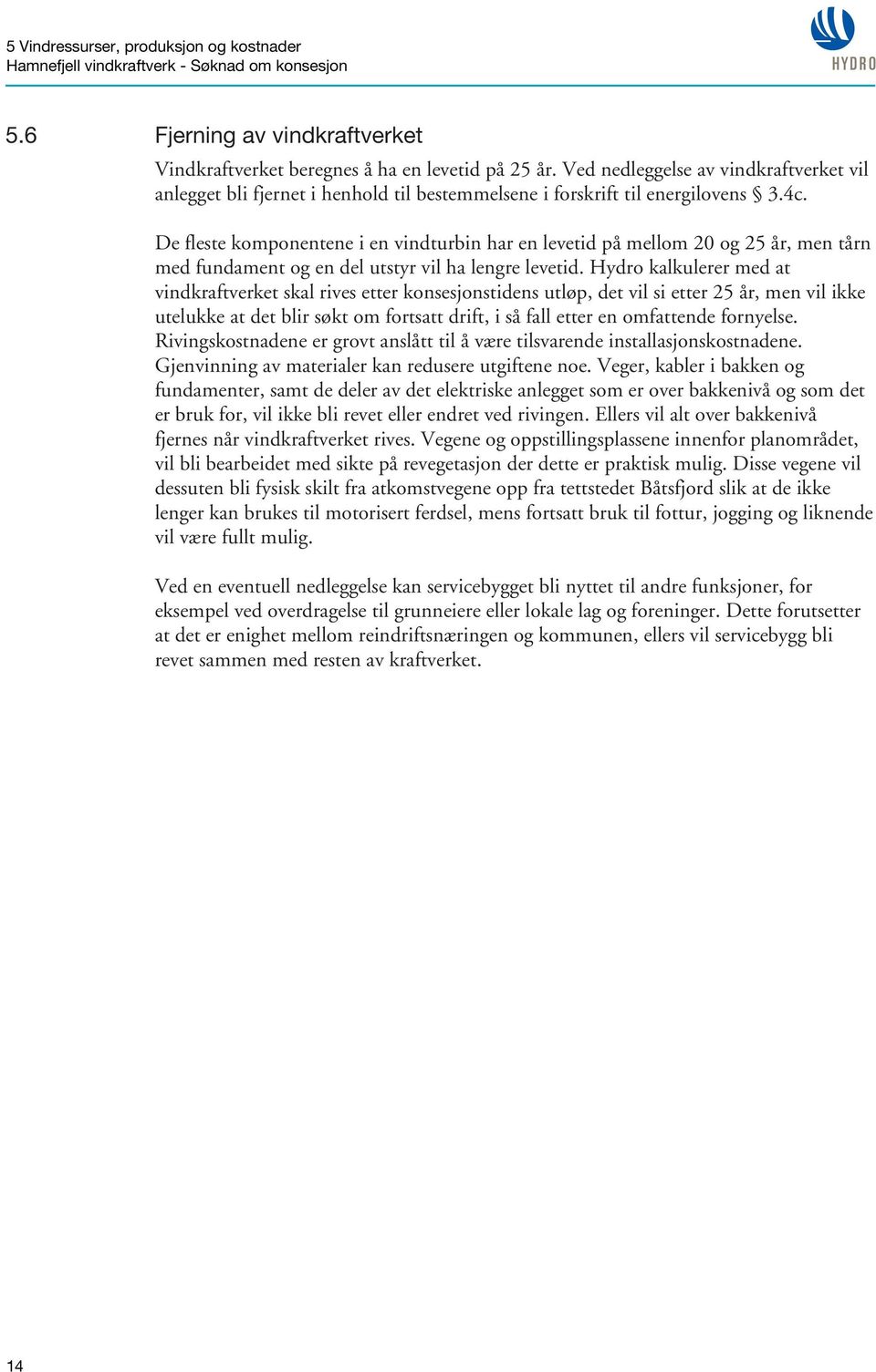 De fleste komponentene i en vindturbin har en levetid på mellom 20 og 25 år, men tårn med fundament og en del utstyr vil ha lengre levetid.