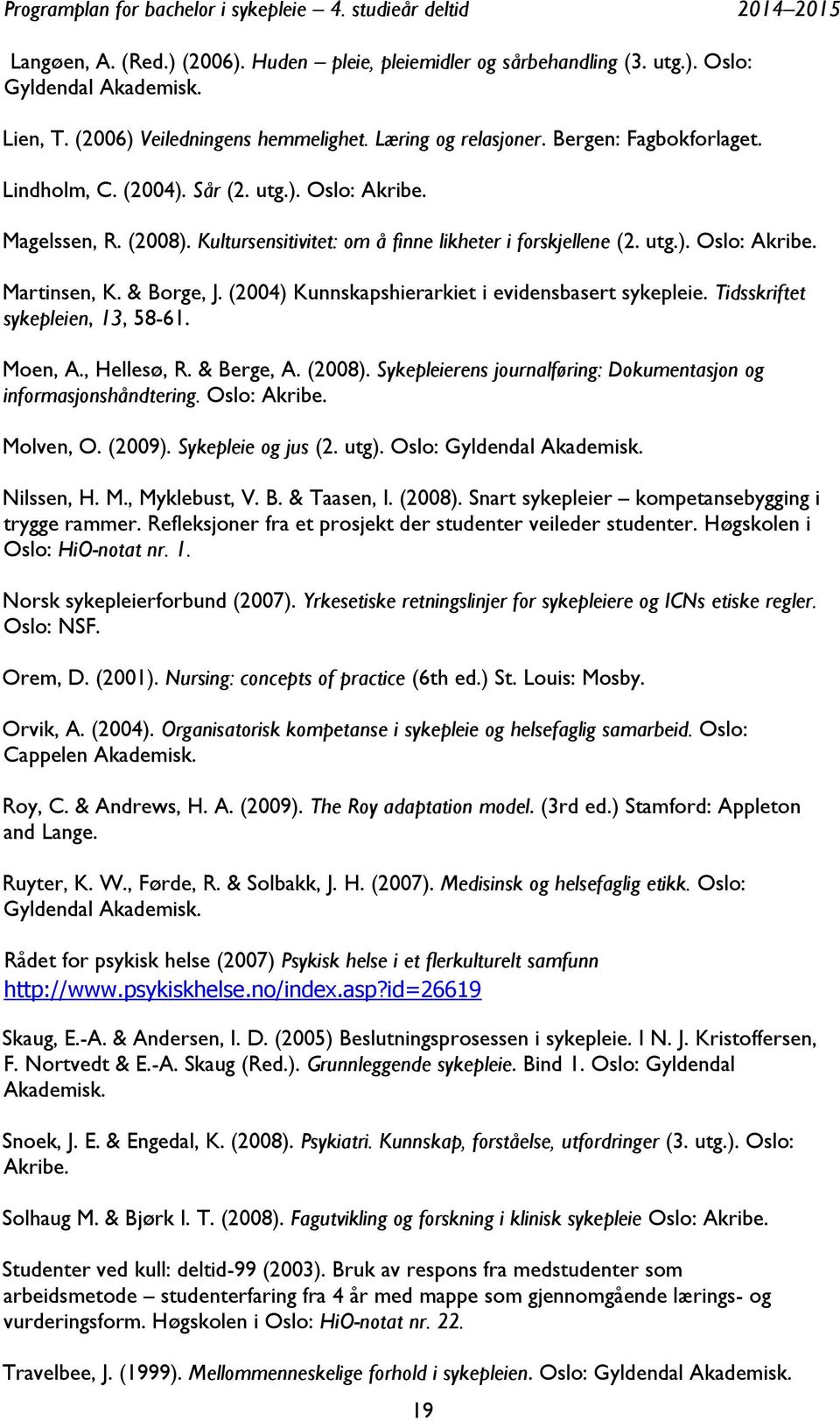 (2004) Kunnskapshierarkiet i evidensbasert sykepleie. Tidsskriftet sykepleien, 13, 58-61. Moen, A., Hellesø, R. & Berge, A. (2008).