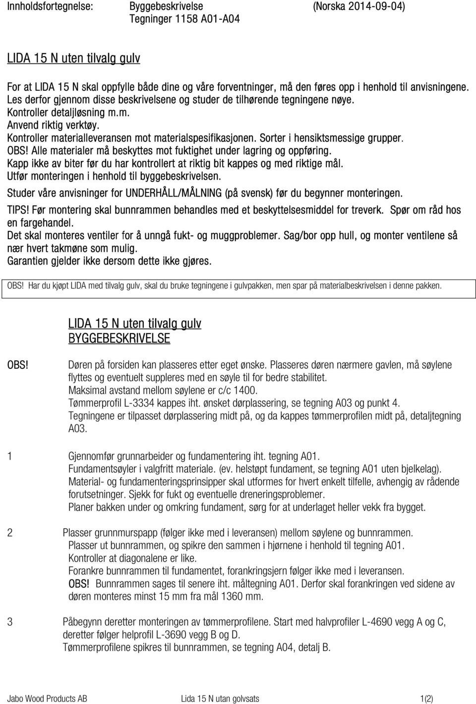 Kontroller materialleveransen mot materialspesifikasjonen. Sorter i hensiktsmessige grupper. OBS! Alle materialer må beskyttes mot fuktighet under lagring og oppføring.