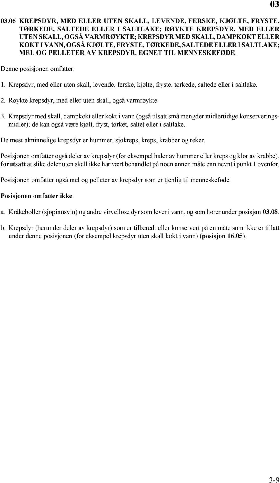 Krepsdyr, med eller uten skall, levende, ferske, kjølte, fryste, tørkede, saltede eller i saltlake. 2. Røykte krepsdyr, med eller uten skall, også varmrøykte. 3.