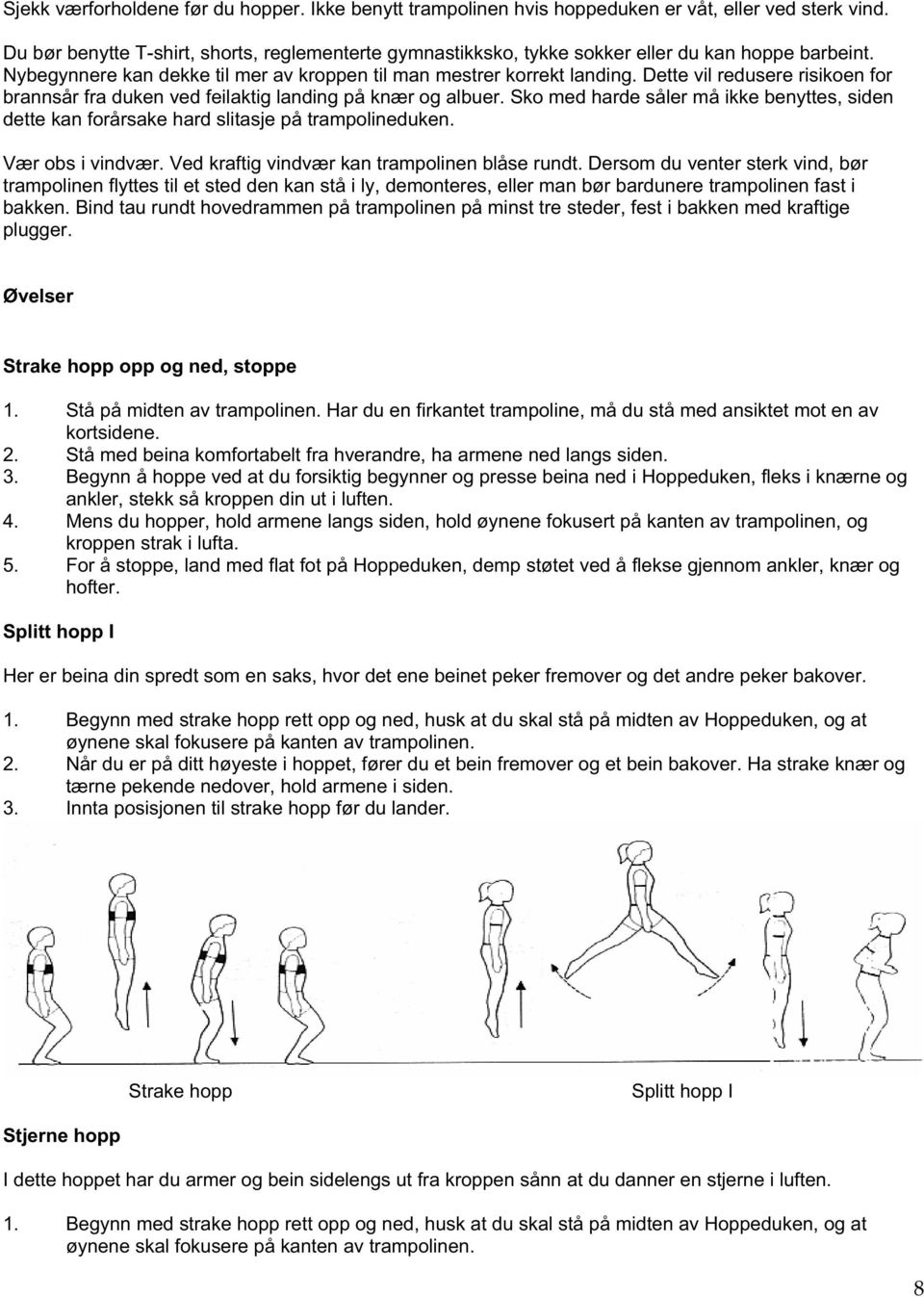 Dette vil redusere risikoen for brannsår fra duken ved feilaktig landing på knær og albuer. Sko med harde såler må ikke benyttes, siden dette kan forårsake hard slitasje på trampolineduken.