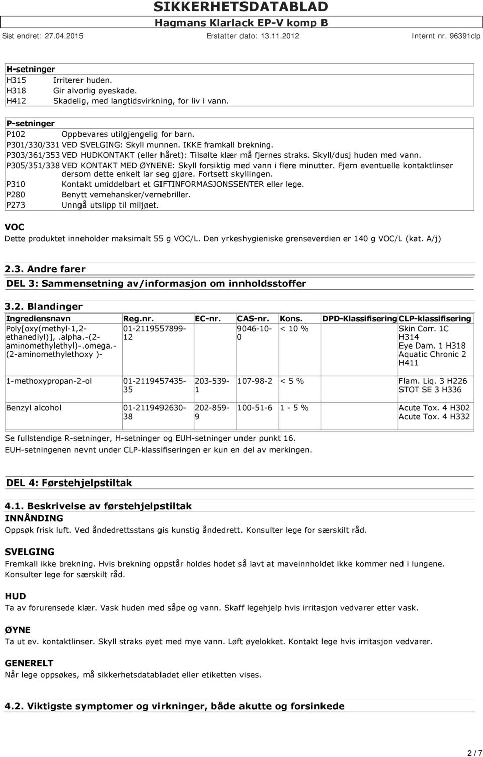 P305/351/338 VED KONTAKT MED ØYNENE: Skyll forsiktig med vann i flere minutter. Fjern eventuelle kontaktlinser dersom dette enkelt lar seg gjøre. Fortsett skyllingen.