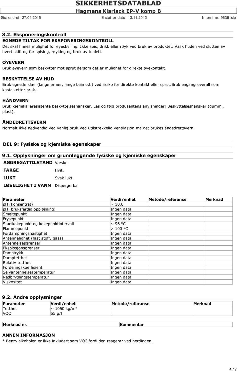 BESKYTTELSE AV HUD Bruk egnede klær (lange ermer, lange bein o.l.) ved risiko for direkte kontakt eller sprut.bruk engangsoverall som kastes etter bruk.