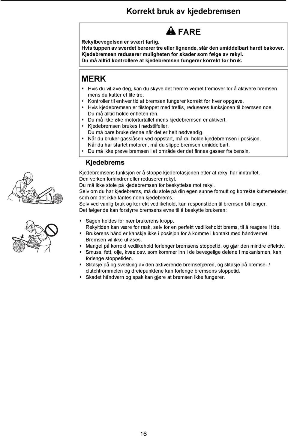 MERK Hvis du vil øve deg, kan du skyve det fremre vernet fremover for å aktivere bremsen mens du kutter et lite tre. Kontroller til enhver tid at bremsen fungerer korrekt før hver oppgave.