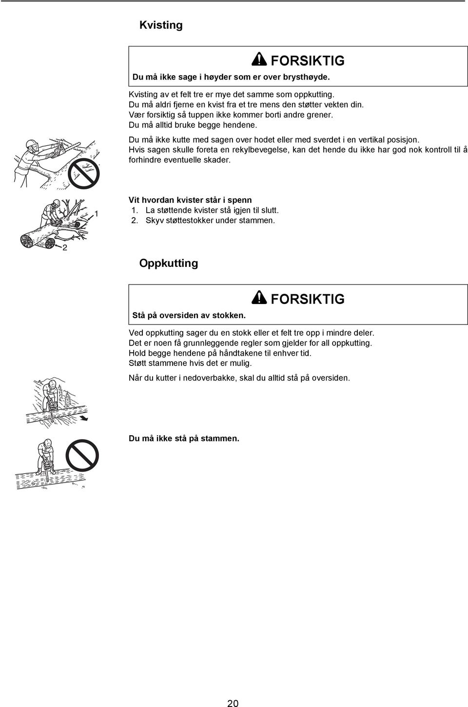 Hvis sagen skulle foreta en rekylbevegelse, kan det hende du ikke har god nok kontroll til å forhindre eventuelle skader. Vit hvordan kvister står i spenn 1. La støttende kvister stå igjen til slutt.