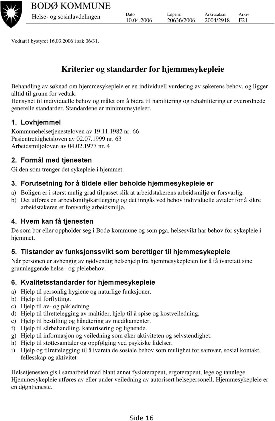 Hensynet til individuelle behov og målet om å bidra til habilitering og rehabilitering er overordnede generelle standarder. Standardene er minimumsytelser. 1.