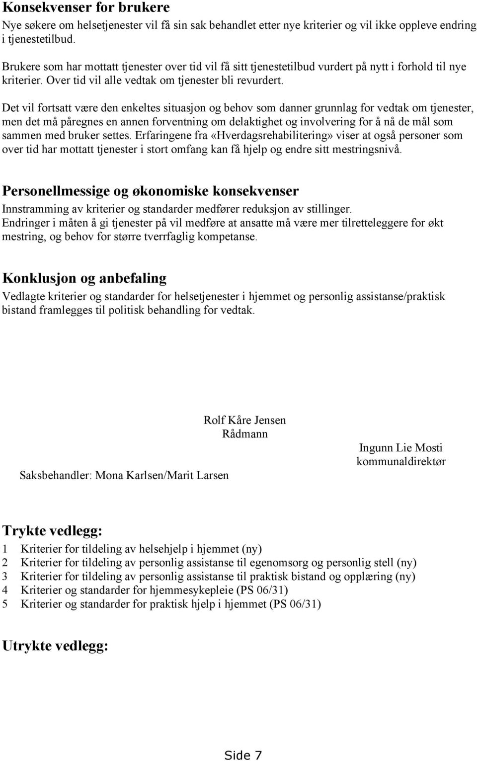 Det vil fortsatt være den enkeltes situasjon og behov som danner grunnlag for vedtak om tjenester, men det må påregnes en annen forventning om delaktighet og involvering for å nå de mål som sammen