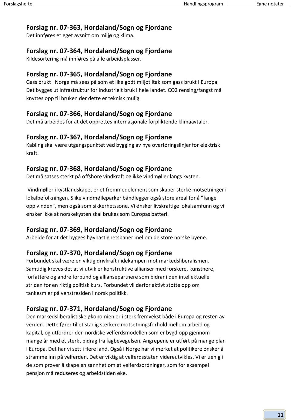 CO2 rensing/fangst må knyttes opp til bruken der dette er teknisk mulig. Forslag nr. 07-366, Hordaland/Sogn og Fjordane Det må arbeides for at det opprettes internasjonale forpliktende klimaavtaler.