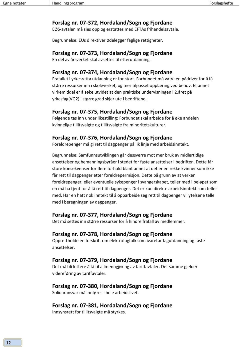 Forbundet må være en pådriver for å få større ressurser inn i skoleverket, og mer tilpasset opplæring ved behov. Et annet virkemiddel er å søke utvidet at den praktiske undervisningen i 2.