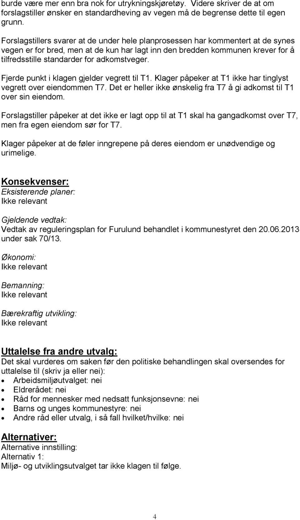 adkomstveger. Fjerde punkt i klagen gjelder vegrett til T1. Klager påpeker at T1 ikke har tinglyst vegrett over eiendommen T7. Det er heller ikke ønskelig fra T7 å gi adkomst til T1 over sin eiendom.