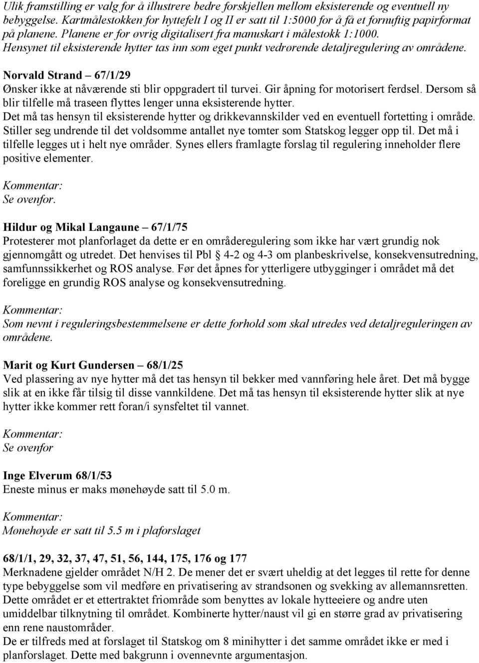 Hensynet til eksisterende hytter tas inn som eget punkt vedrørende detaljregulering av områdene. Norvald Strand 67/1/29 Ønsker ikke at nåværende sti blir oppgradert til turvei.