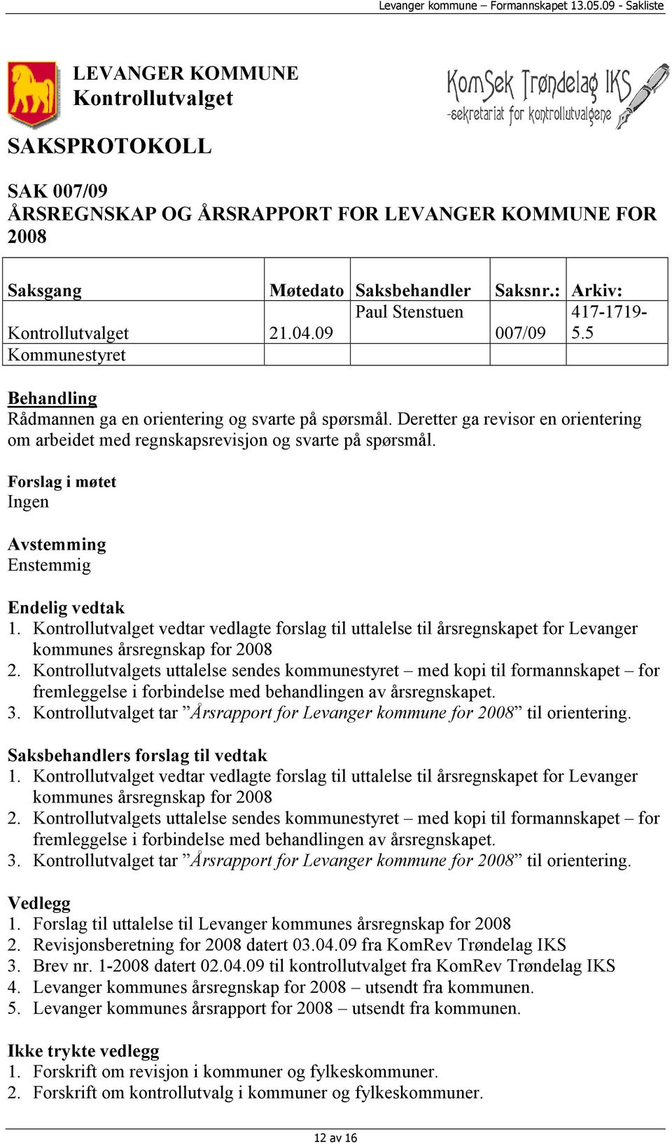 Deretter ga revisor en orientering om arbeidet med regnskapsrevisjon og svarte på spørsmål. Forslag i møtet Ingen Avstemming Enstemmig Endelig vedtak 1.