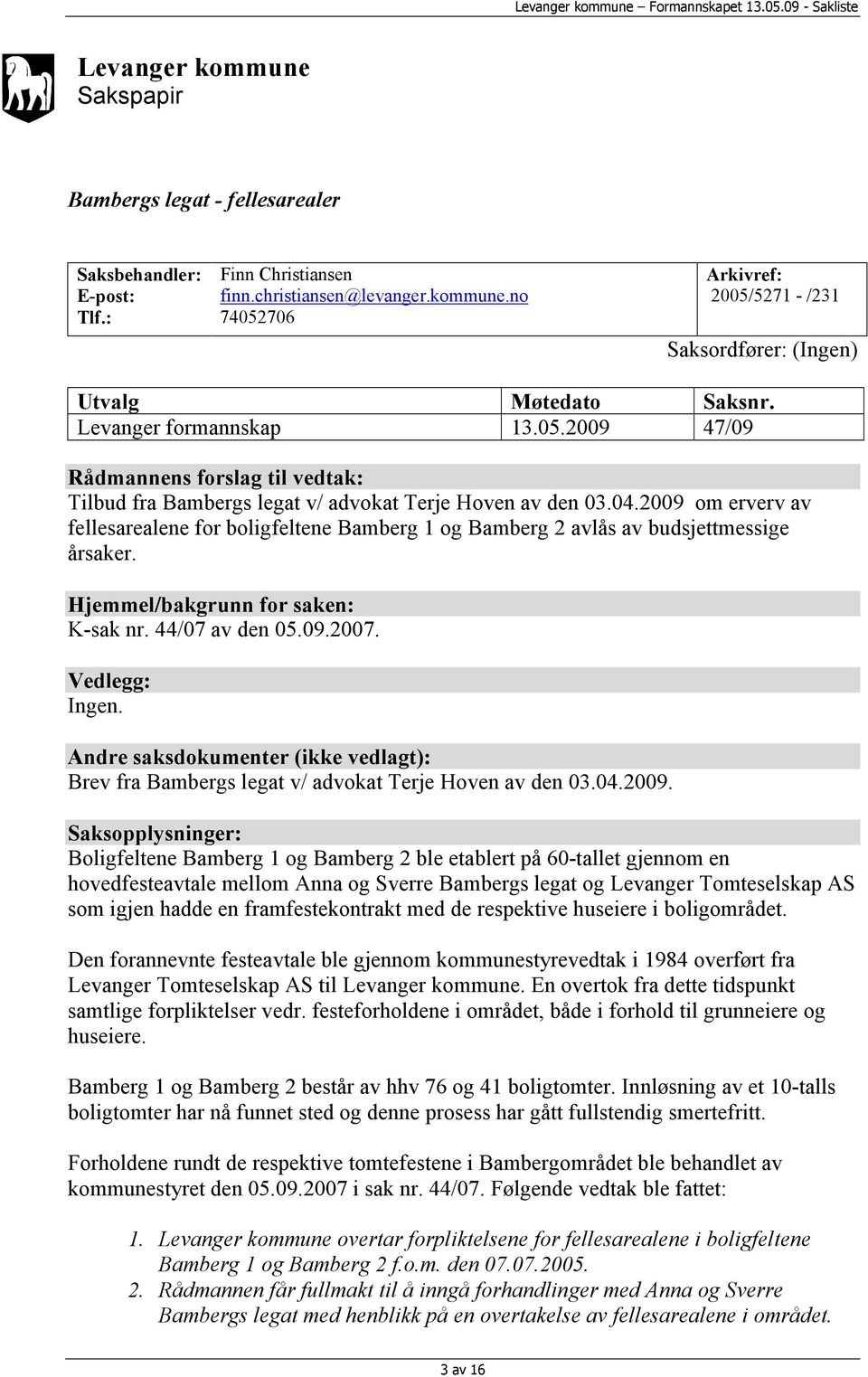 2009 om erverv av fellesarealene for boligfeltene Bamberg 1 og Bamberg 2 avlås av budsjettmessige årsaker. Hjemmel/bakgrunn for saken: K-sak nr. 44/07 av den 05.09.2007. Vedlegg: Ingen.