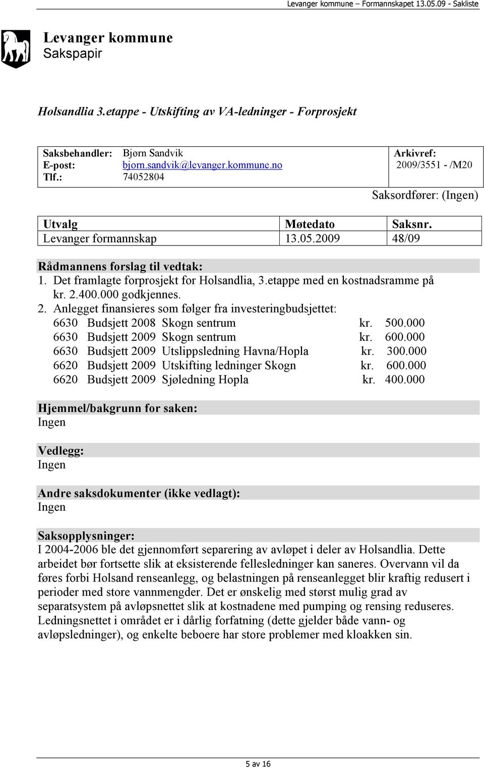 400.000 godkjennes. 2. Anlegget finansieres som følger fra investeringbudsjettet: 6630 Budsjett 2008 Skogn sentrum kr. 500.000 6630 Budsjett 2009 Skogn sentrum kr. 600.