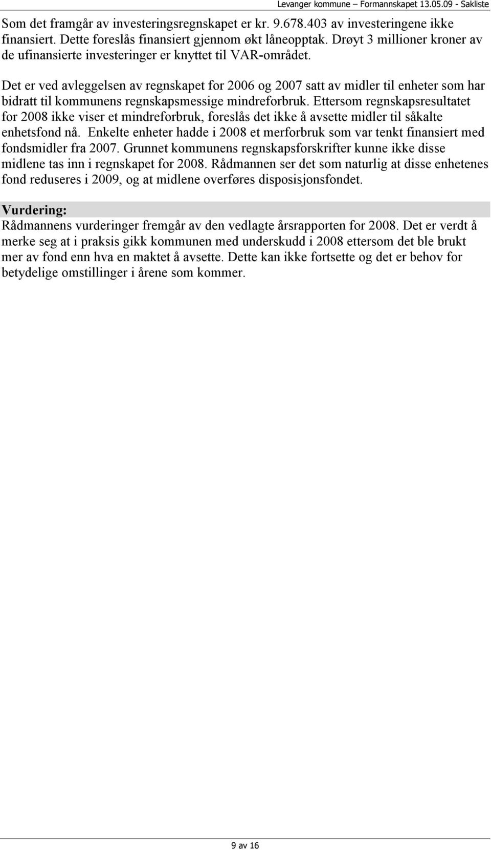 Det er ved avleggelsen av regnskapet for 2006 og 2007 satt av midler til enheter som har bidratt til kommunens regnskapsmessige mindreforbruk.