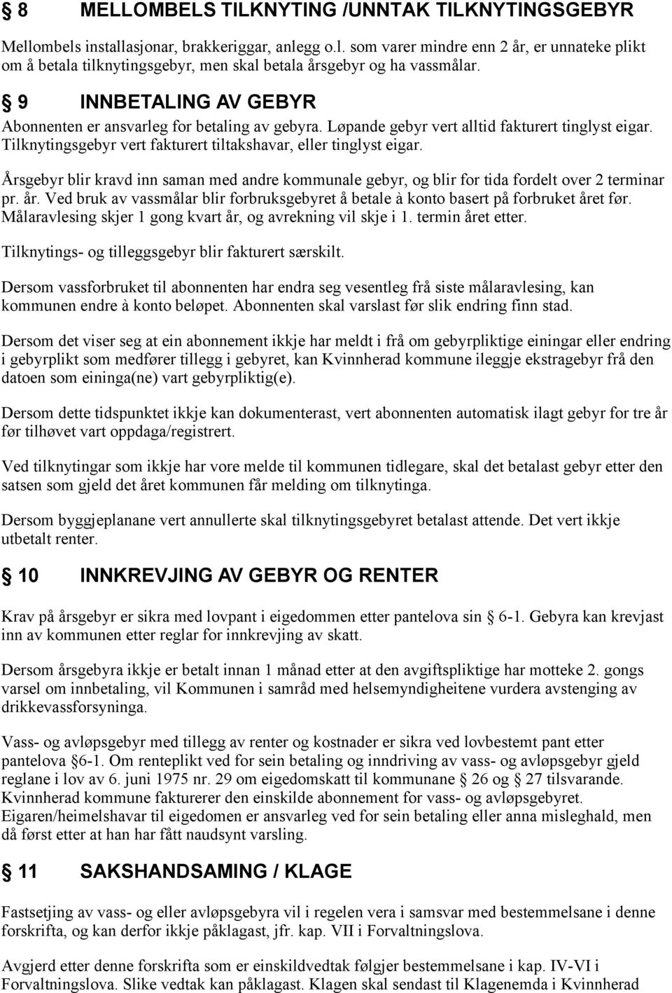 Årsgebyr blir kravd inn saman med andre kommunale gebyr, og blir for tida fordelt over 2 terminar pr. år. Ved bruk av vassmålar blir forbruksgebyret å betale à konto basert på forbruket året før.