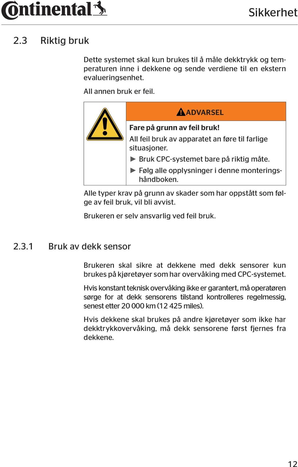 Alle typer krav på grunn av skader som har oppstått som følge av feil bruk, vil bli avvist. Brukeren er selv ansvarlig ved feil bruk. 2.3.