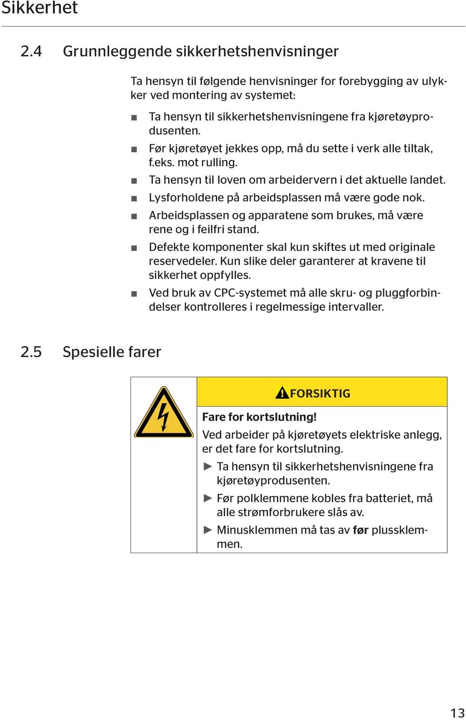 Før kjøretøyet jekkes opp, må du sette i verk alle tiltak, f.eks. mot rulling. Ta hensyn til loven om arbeidervern i det aktuelle landet. Lysforholdene på arbeidsplassen må være gode nok.