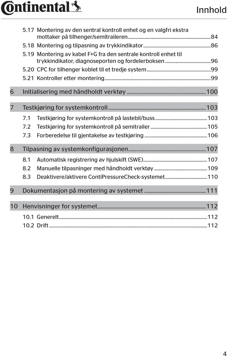 21 Kontroller etter montering...99 6 Initialisering med håndholdt verktøy...100 7 Testkjøring for systemkontroll...103 7.1 Testkjøring for systemkontroll på lastebil/buss...103 7.2 Testkjøring for systemkontroll på semitrailer.