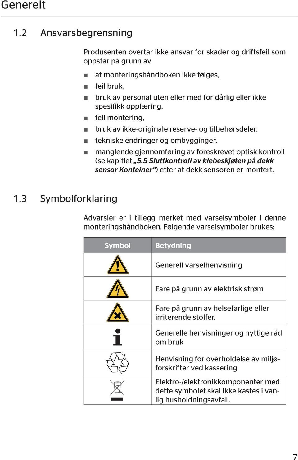 ikke spesifikk opplæring, feil montering, bruk av ikke-originale reserve- og tilbehørsdeler, tekniske endringer og ombygginger. manglende gjennomføring av foreskrevet optisk kontroll (se kapitlet 5.