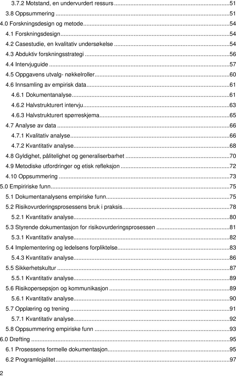 ..65 4.7 Analyse av data...66 4.7.1 Kvalitativ analyse...66 4.7.2 Kvantitativ analyse...68 4.8 Gyldighet, pålitelighet og generaliserbarhet...70 4.9 Metodiske utfordringer og etisk refleksjon...72 4.