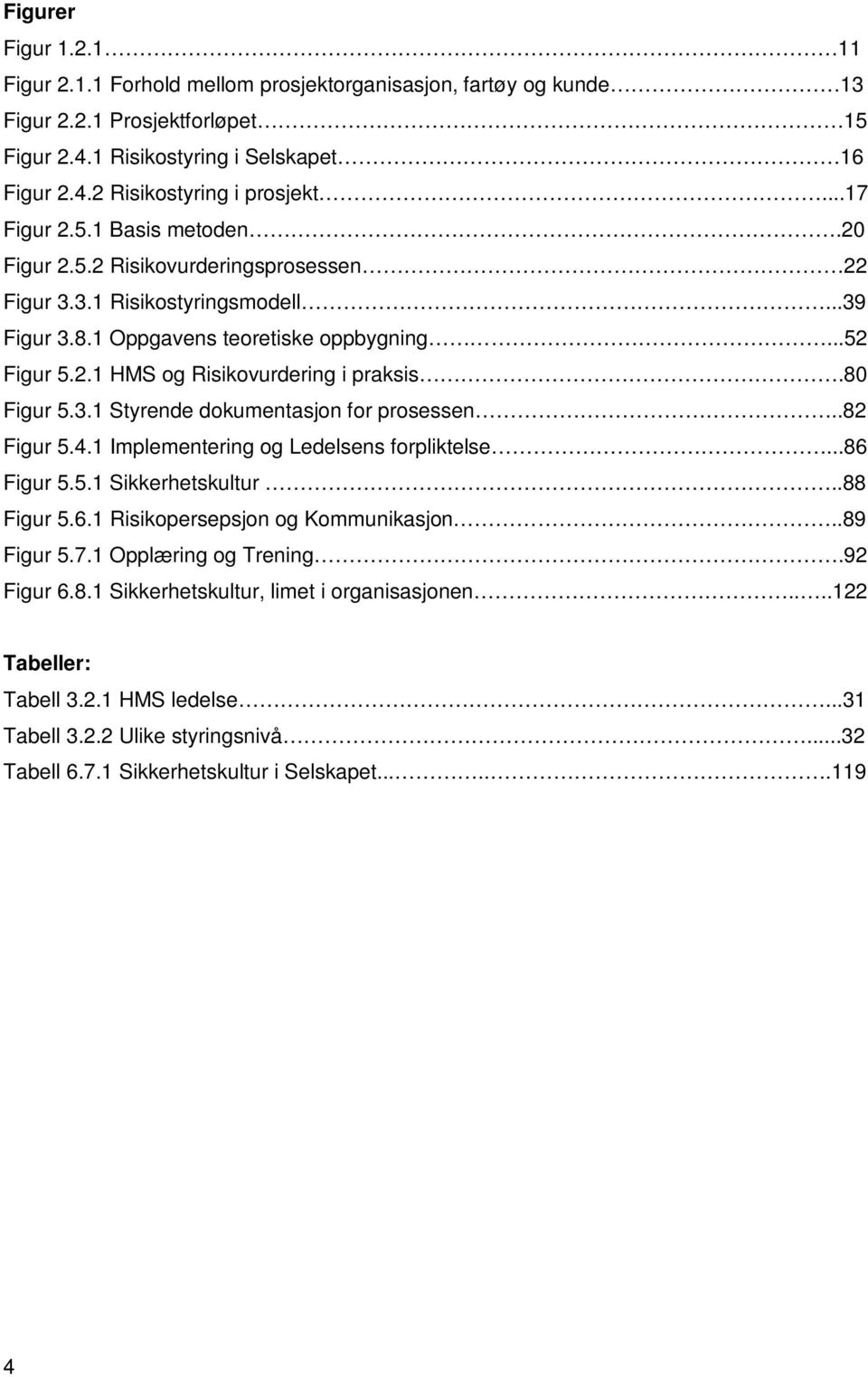 80 Figur 5.3.1 Styrende dokumentasjon for prosessen..82 Figur 5.4.1 Implementering og Ledelsens forpliktelse...86 Figur 5.5.1 Sikkerhetskultur..88 Figur 5.6.1 Risikopersepsjon og Kommunikasjon.