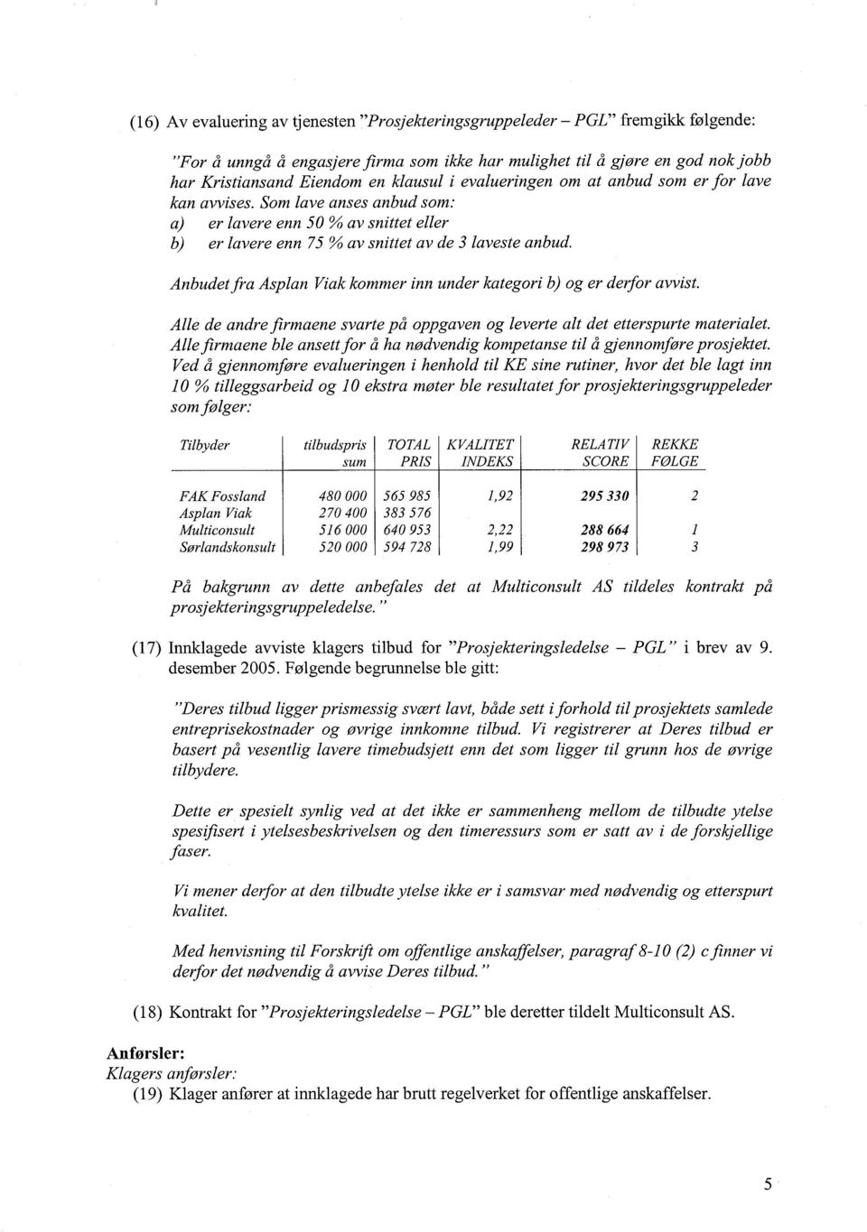 Anbudetfra Asplan Viakkommer inn under kategori b) og er derfor avvist. Alle de andrefirmaene svarte på oppgaven og leverte alt det etterspurte materialet.