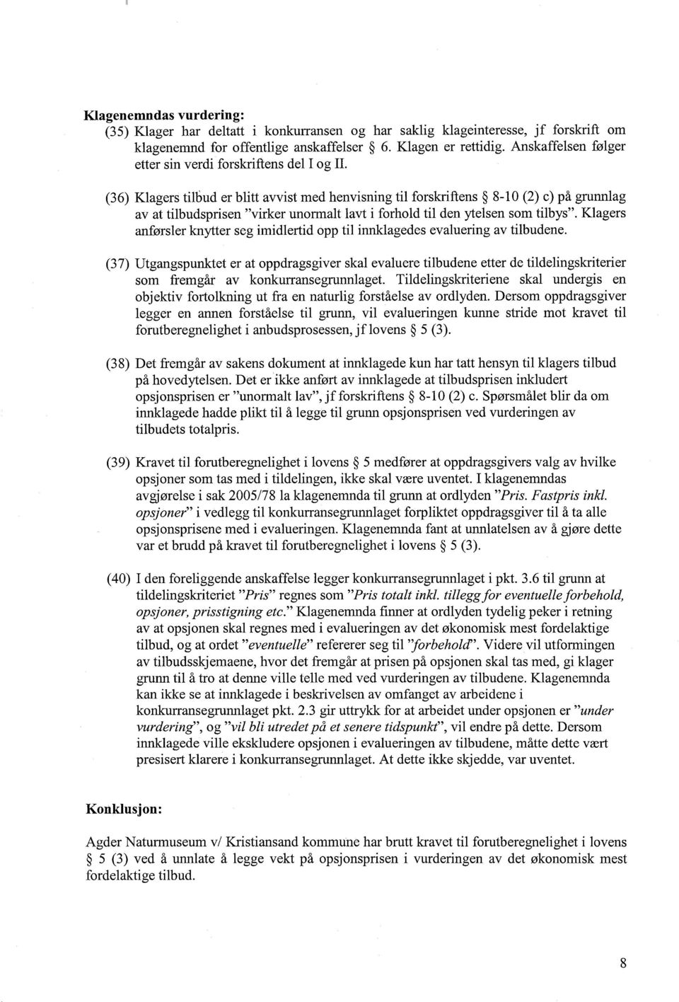 (36) Klagers tilbud er blitt avvist med henvisning til forskriftens 8-10 (2) c) på grunnlag av at tilbudsprisen virker unormalt lavt i forhold til den ytelsen som tilbys.