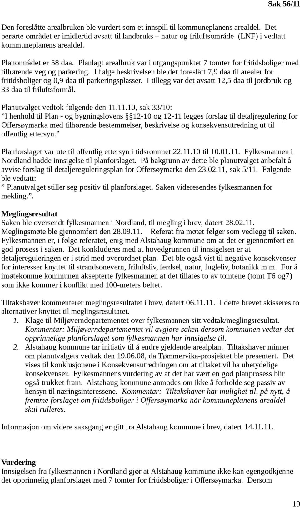 Planlagt arealbruk var i utgangspunktet 7 tomter for fritidsboliger med tilhørende veg og parkering.