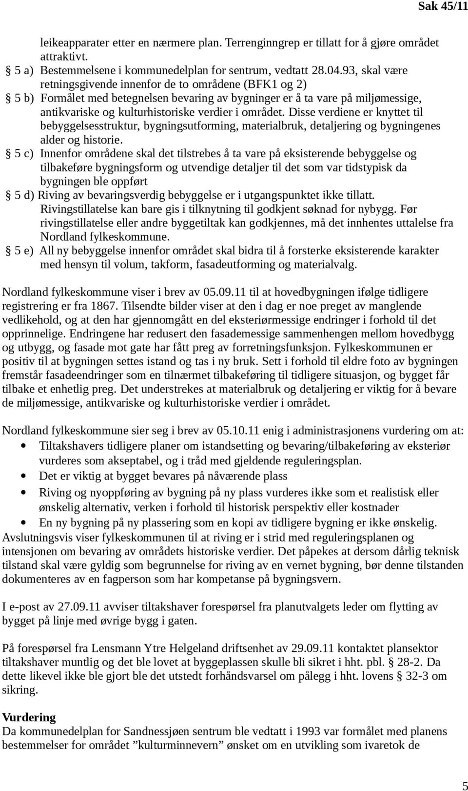 Disse verdiene er knyttet til bebyggelsesstruktur, bygningsutforming, materialbruk, detaljering og bygningenes alder og historie.