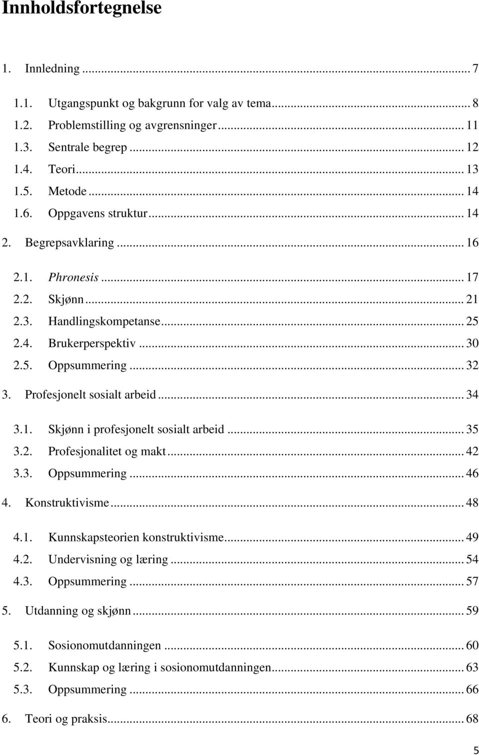 Profesjonelt sosialt arbeid... 34 3.1. Skjønn i profesjonelt sosialt arbeid... 35 3.2. Profesjonalitet og makt... 42 3.3. Oppsummering... 46 4. Konstruktivisme... 48 4.1. Kunnskapsteorien konstruktivisme.