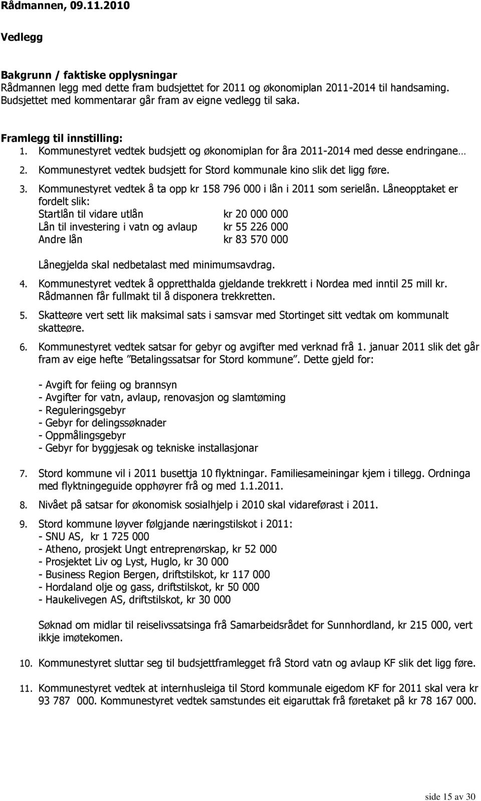 Kommunestyret vedtek budsjett for Stord kommunale kino slik det ligg føre. 3. Kommunestyret vedtek å ta opp kr 158 796 000 i lån i 2011 som serielån.