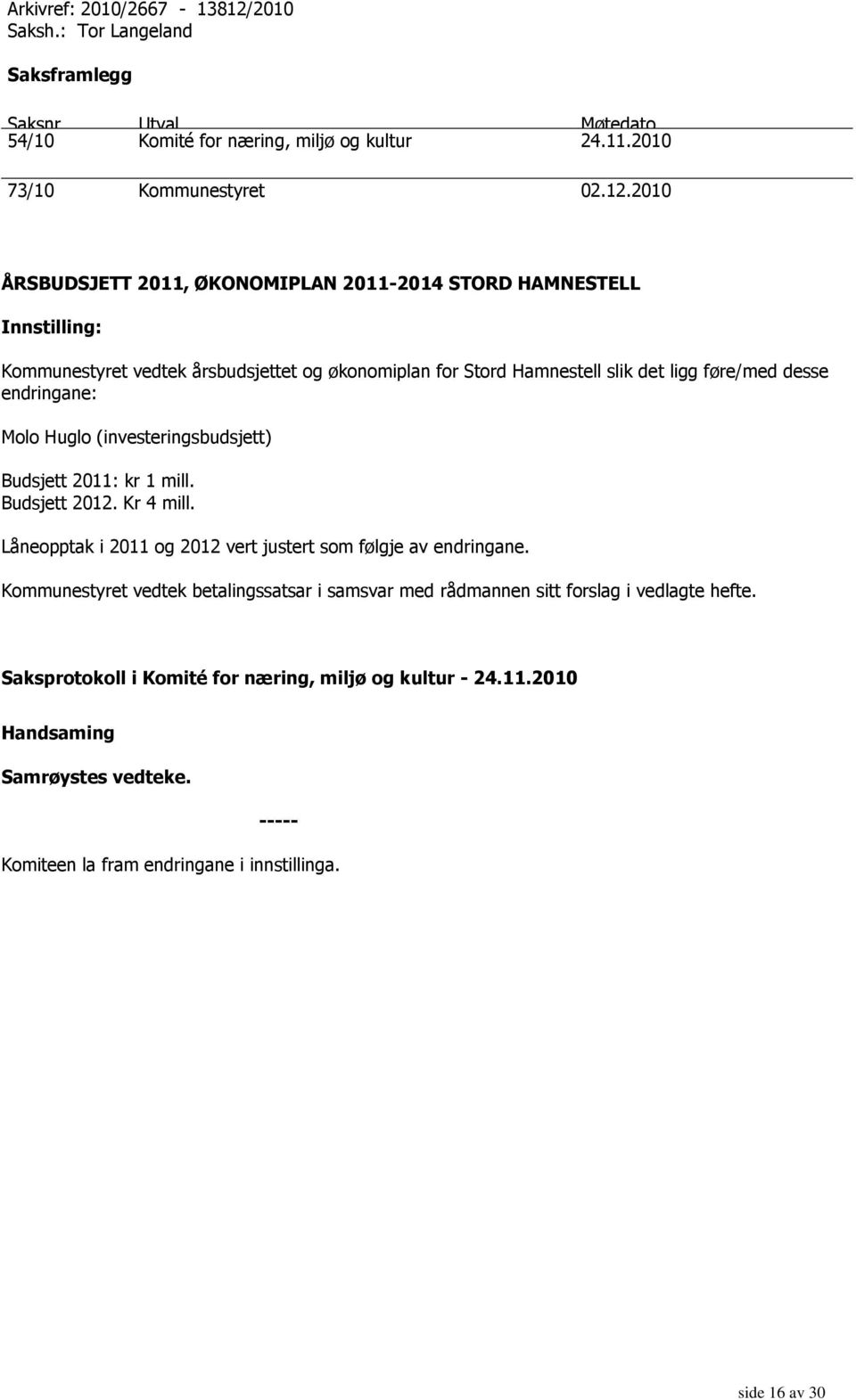 2010 ÅRSBUDSJETT 2011, ØKONOMIPLAN 2011-2014 STORD HAMNESTELL Innstilling: Kommunestyret vedtek årsbudsjettet og økonomiplan for Stord Hamnestell slik det ligg føre/med desse endringane: