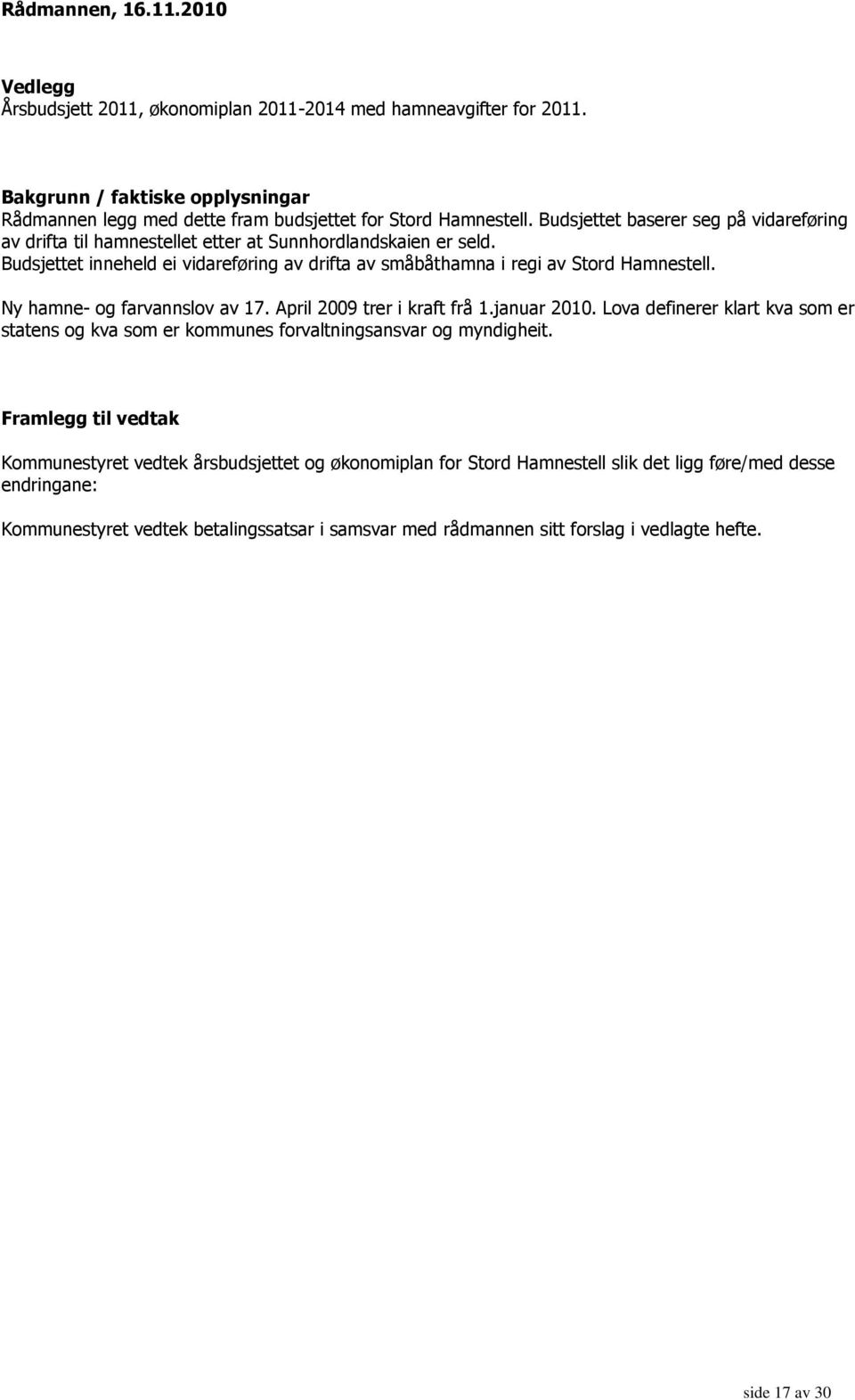 Ny hamne- og farvannslov av 17. April 2009 trer i kraft frå 1.januar 2010. Lova definerer klart kva som er statens og kva som er kommunes forvaltningsansvar og myndigheit.