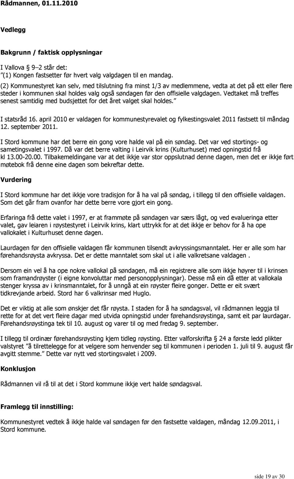 Vedtaket må treffes senest samtidig med budsjettet for det året valget skal holdes. I statsråd 16. april 2010 er valdagen for kommunestyrevalet og fylkestingsvalet 2011 fastsett til måndag 12.