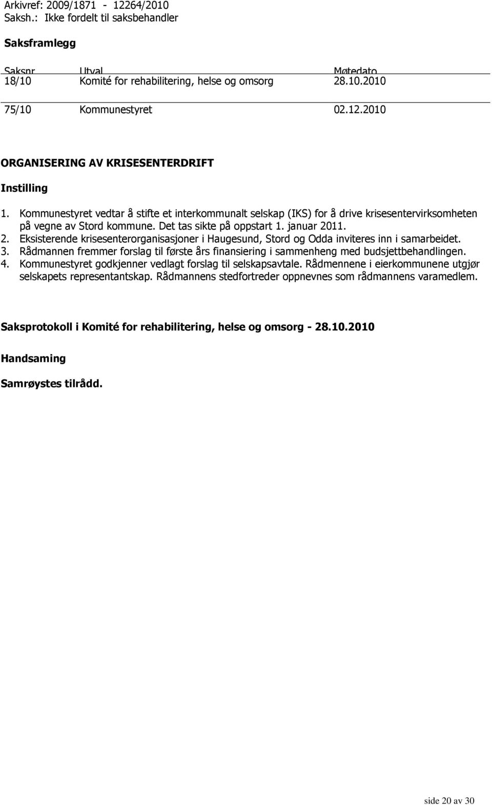 11. 2. Eksisterende krisesenterorganisasjoner i Haugesund, Stord og Odda inviteres inn i samarbeidet. 3. Rådmannen fremmer forslag til første års finansiering i sammenheng med budsjettbehandlingen. 4.