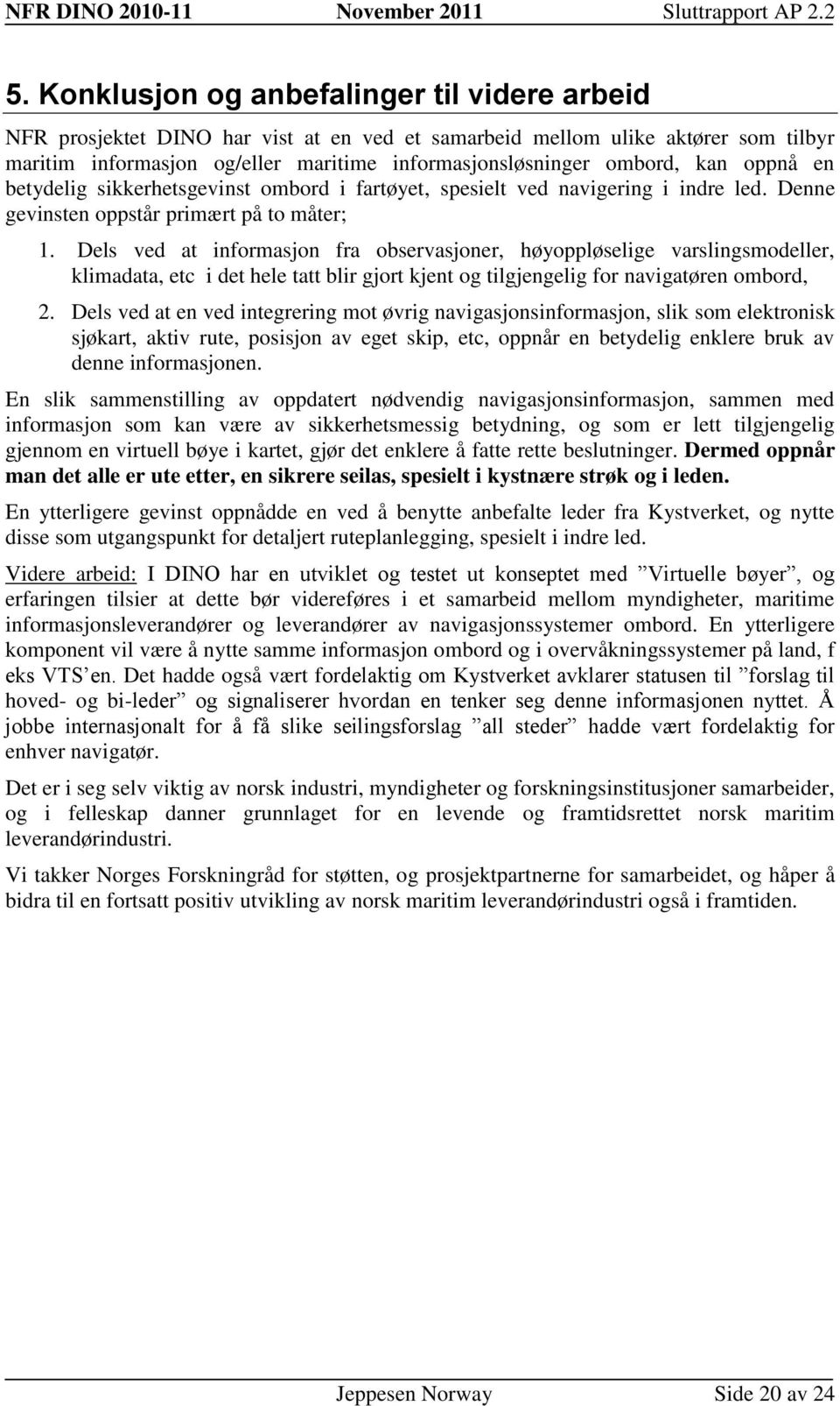 oppnå en betydelig sikkerhetsgevinst ombord i fartøyet, spesielt ved navigering i indre led. Denne gevinsten oppstår primært på to måter; 1.