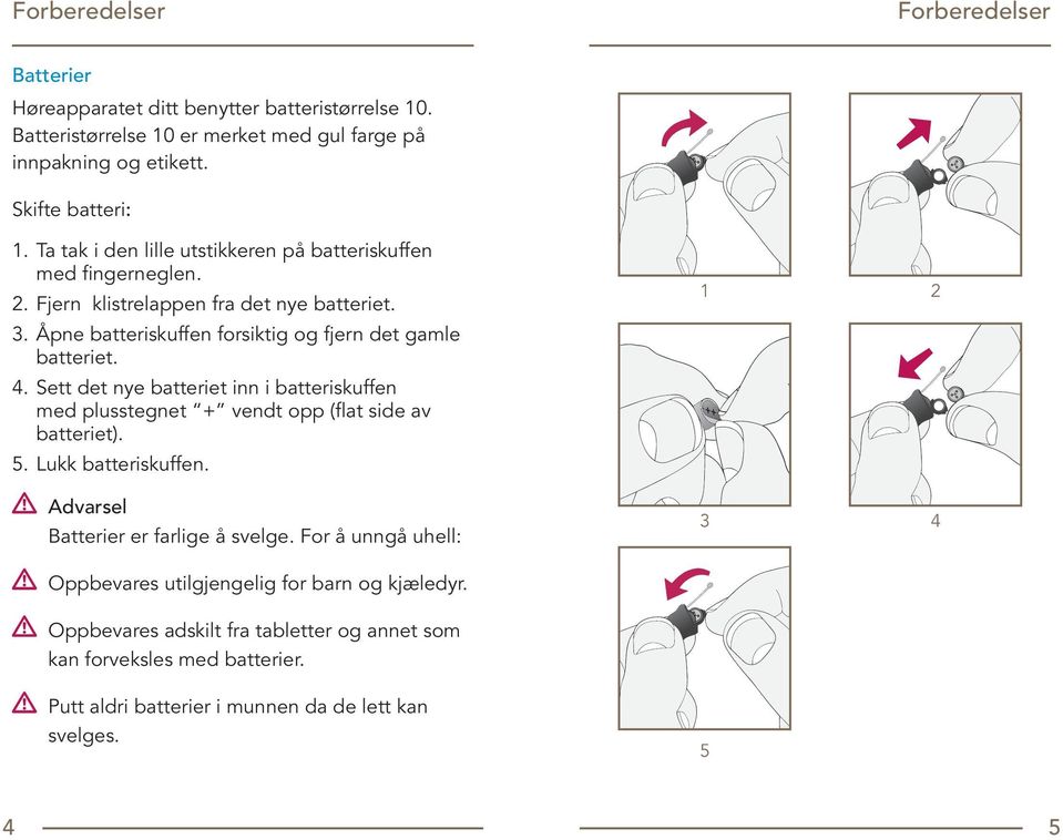 Sett det nye batteriet inn i batteriskuffen med plusstegnet + vendt opp (flat side av batteriet). 5. Lukk batteriskuffen. Advarsel Batterier er farlige å svelge.