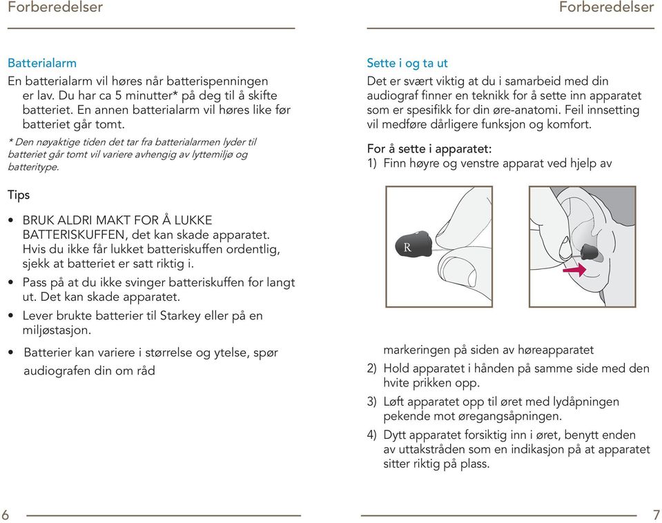 Sette i og ta ut Det er svært viktig at du i samarbeid med din audiograf finner en teknikk for å sette inn apparatet som er spesifikk for din øre-anatomi.