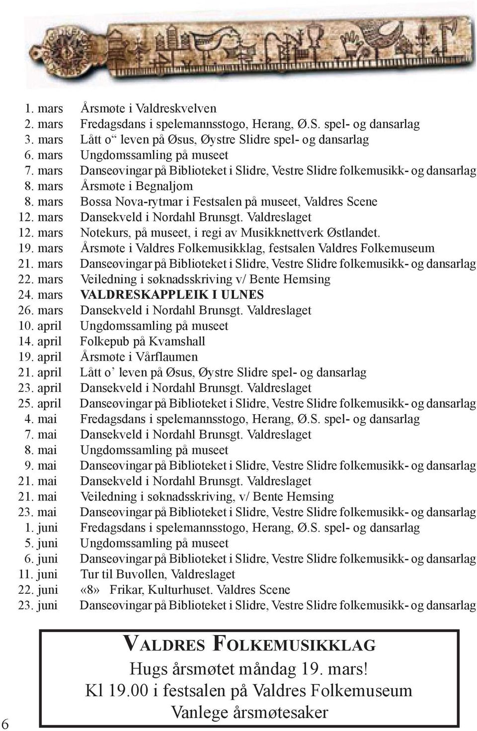 mars Bossa Nova-rytmar i Festsalen på museet, Valdres Scene 12. mars Dansekveld i Nordahl Brunsgt. Valdreslaget 12. mars Notekurs, på museet, i regi av Musikknettverk Østlandet. 19.