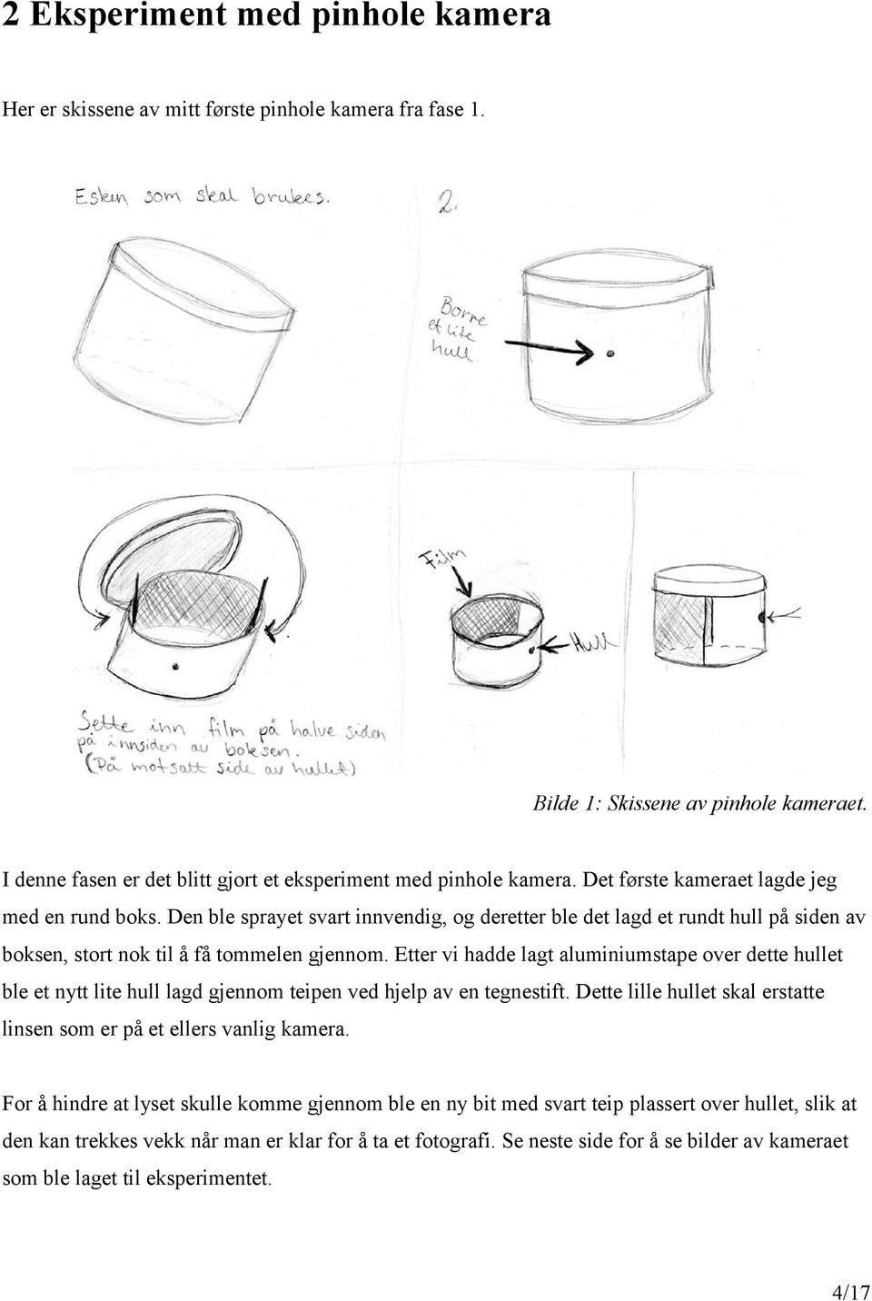 Etter vi hadde lagt aluminiumstape over dette hullet ble et nytt lite hull lagd gjennom teipen ved hjelp av en tegnestift. Dette lille hullet skal erstatte linsen som er på et ellers vanlig kamera.