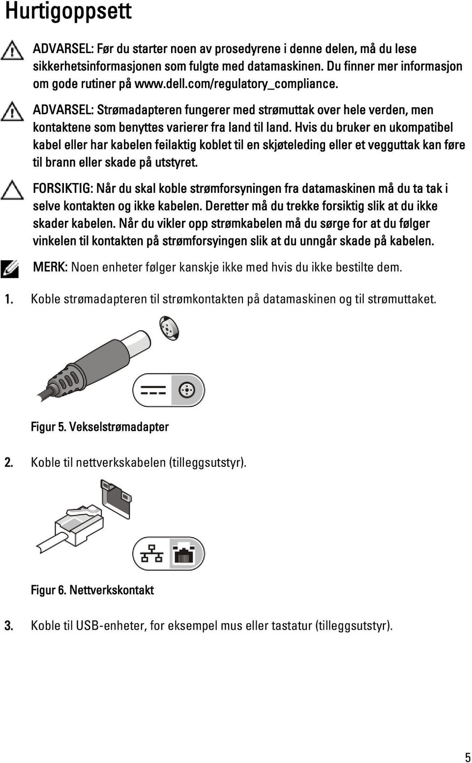 Hvis du bruker en ukompatibel kabel eller har kabelen feilaktig koblet til en skjøteleding eller et vegguttak kan føre til brann eller skade på utstyret.