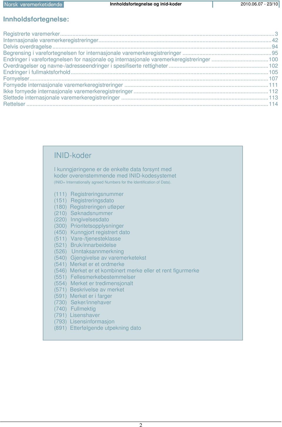 .. 100 Overdragelser og navne-/adresseendringer i spesifiserte rettigheter... 102 Endringer i fullmaktsforhold... 105 Fornyelser... 107 Fornyede internasjonale varemerkeregistreringer.