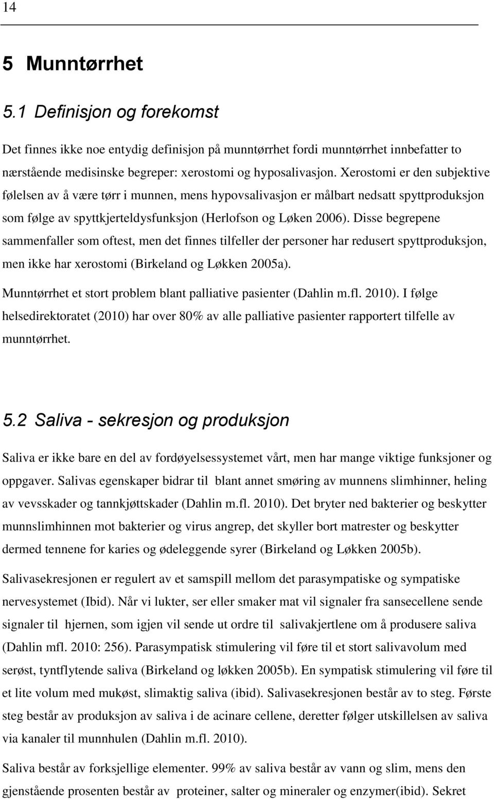 Disse begrepene sammenfaller som oftest, men det finnes tilfeller der personer har redusert spyttproduksjon, men ikke har xerostomi (Birkeland og Løkken 2005a).